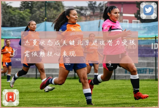 杰曼状态成关键北京进攻潜力受限需依赖核心表现