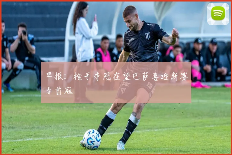 早报：枪手夺冠在望巴萨喜迎新赛季首冠