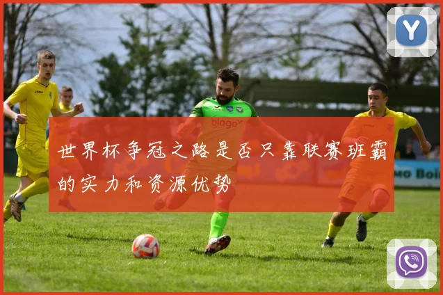 世界杯争冠之路是否只靠联赛班霸的实力和资源优势