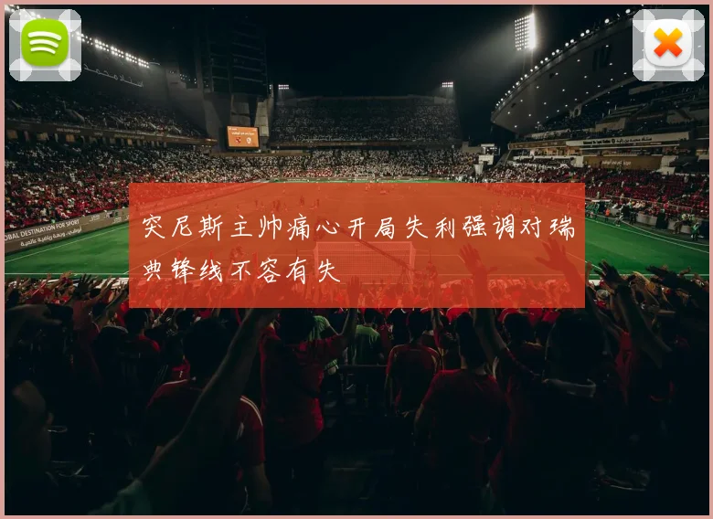 突尼斯主帅痛心开局失利强调对瑞典锋线不容有失