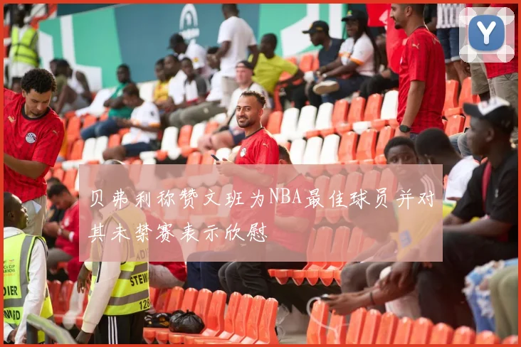 贝弗利称赞文班为NBA最佳球员并对其未禁赛表示欣慰