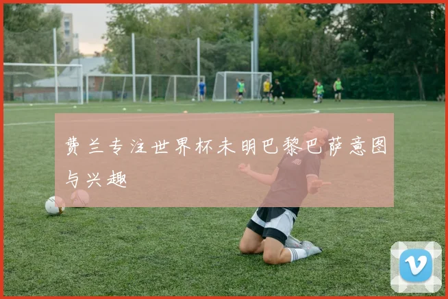 费兰专注世界杯未明巴黎巴萨意图与兴趣