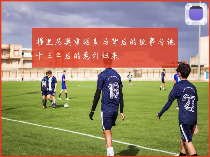 穆里尼奥重返皇马背后的故事与他十三年后的意外归来