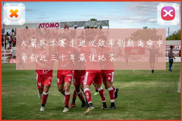 火箭队本赛季进攻效率创新高命中率创近三十年最佳纪录