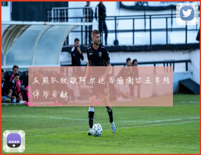 灰熊队致敬阿尔达马感谢你五年陪伴与贡献