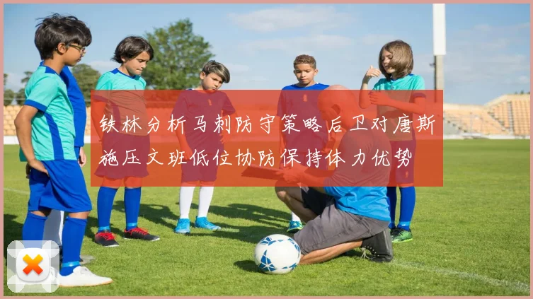 铁林分析马刺防守策略后卫对唐斯施压文班低位协防保持体力优势