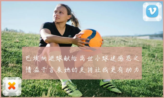 巴埃纳进球献给离世小球迷感恩之情溢于言表她的支持让我更有动力