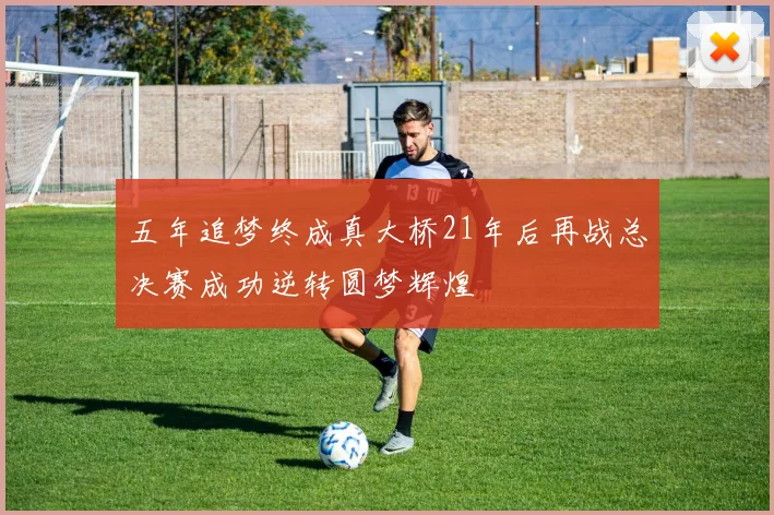 五年追梦终成真大桥21年后再战总决赛成功逆转圆梦辉煌