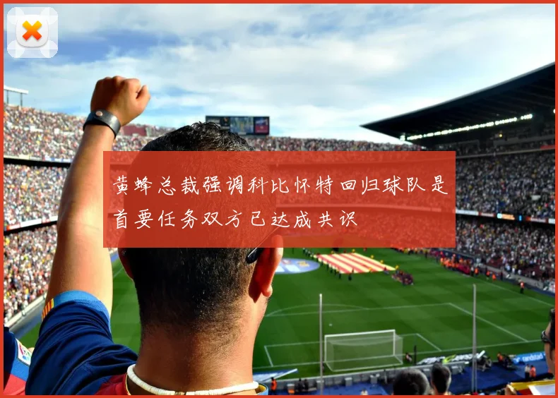 黄蜂总裁强调科比怀特回归球队是首要任务双方已达成共识
