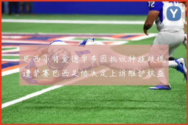巴西小将爱德华多因抗议种族歧视遭禁赛巴西足协决定上诉维护权益